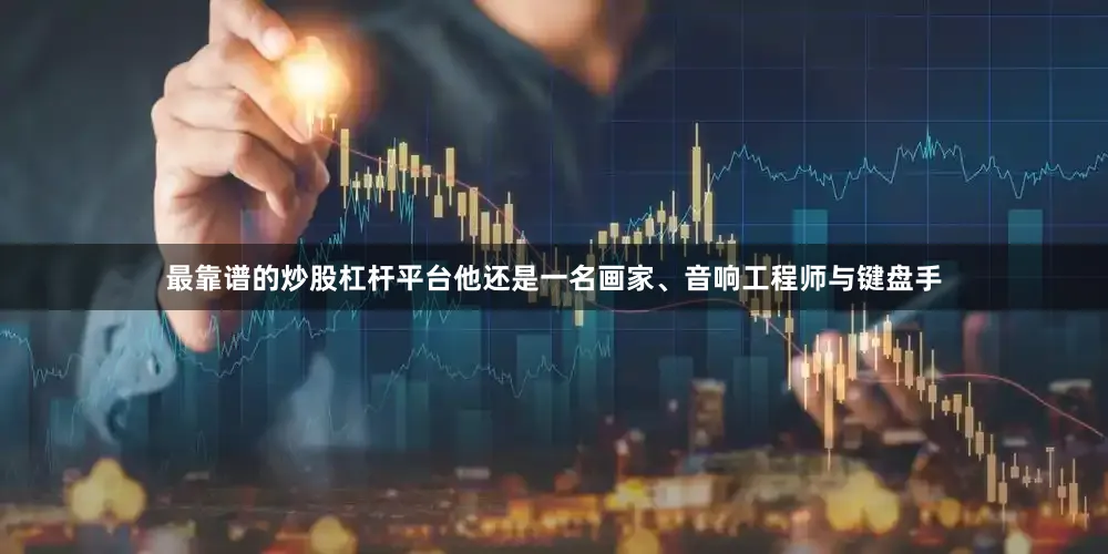 最靠谱的炒股杠杆平台他还是一名画家、音响工程师与键盘手