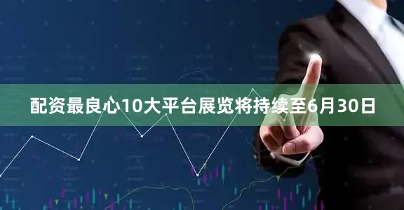 配资最良心10大平台展览将持续至6月30日