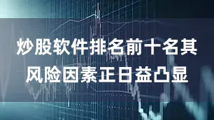炒股软件排名前十名其风险因素正日益凸显