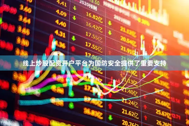 线上炒股配资开户平台为国防安全提供了重要支持