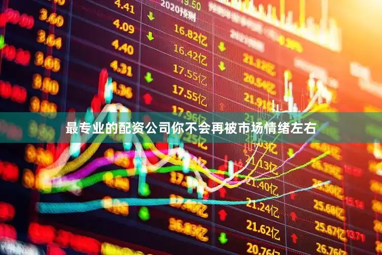 最专业的配资公司你不会再被市场情绪左右