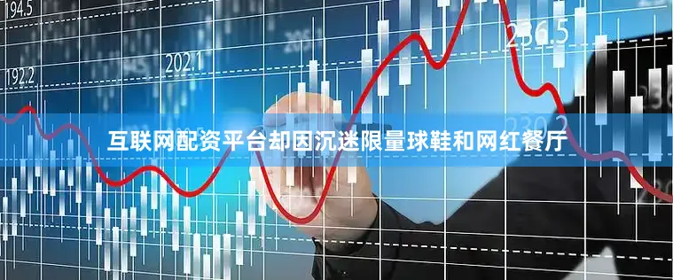 互联网配资平台却因沉迷限量球鞋和网红餐厅