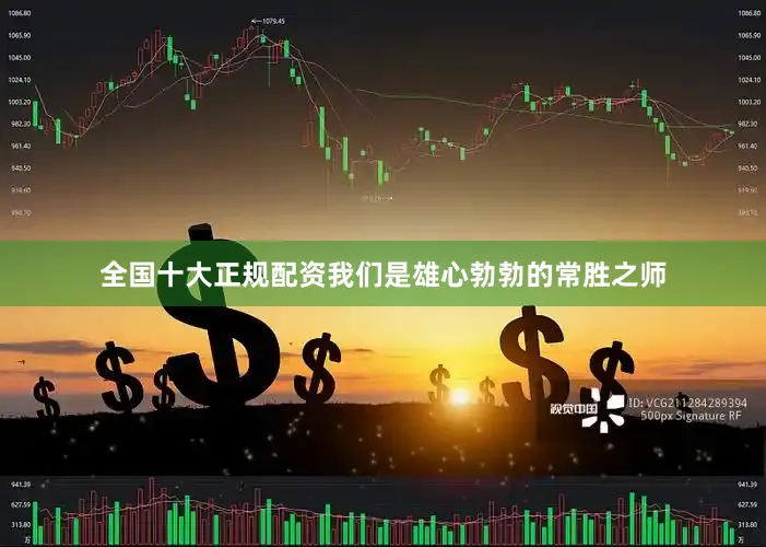 全国十大正规配资我们是雄心勃勃的常胜之师