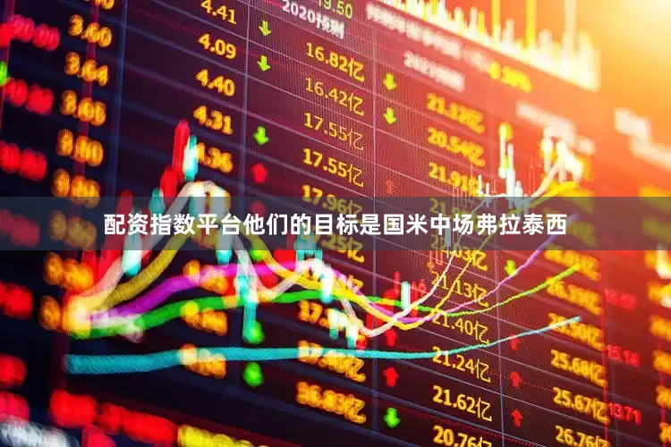 配资指数平台他们的目标是国米中场弗拉泰西