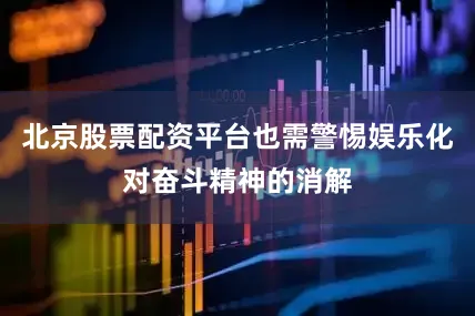 北京股票配资平台也需警惕娱乐化对奋斗精神的消解