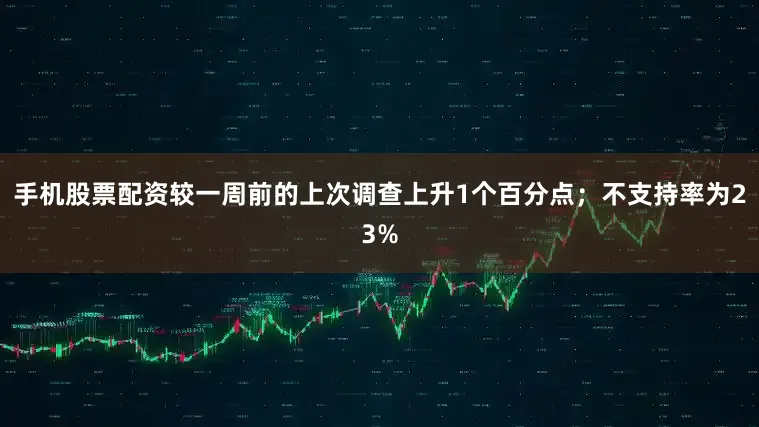 手机股票配资较一周前的上次调查上升1个百分点；不支持率为23%