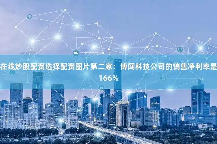 在线炒股配资选择配资图片第二家：博闻科技公司的销售净利率是166%