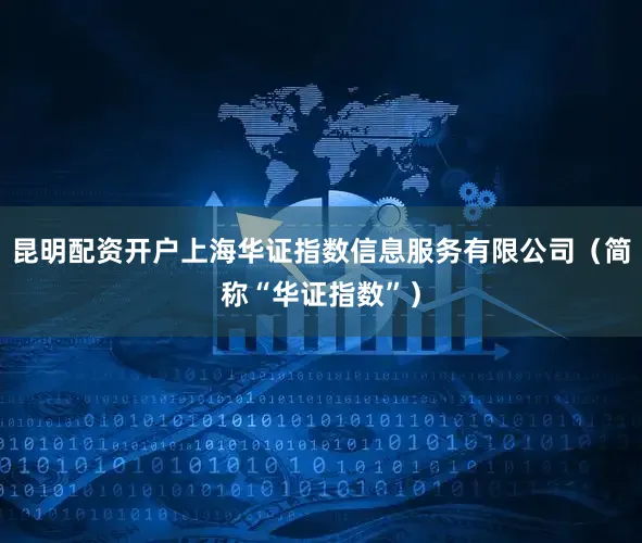 昆明配资开户上海华证指数信息服务有限公司（简称“华证指数”）