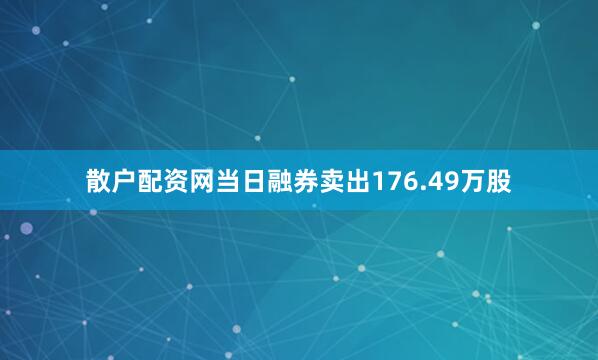 散户配资网当日融券卖出176.49万股