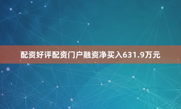 配资好评配资门户融资净买入631.9万元