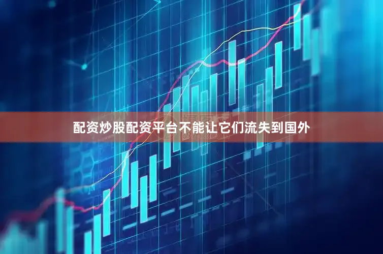 配资炒股配资平台不能让它们流失到国外