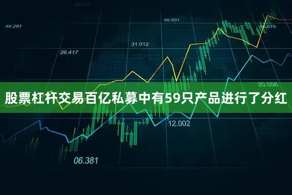 股票杠杆交易百亿私募中有59只产品进行了分红