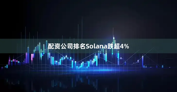 配资公司排名Solana跌超4%