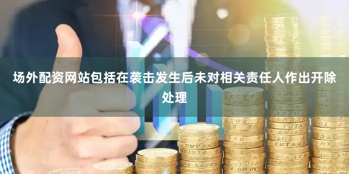 场外配资网站包括在袭击发生后未对相关责任人作出开除处理
