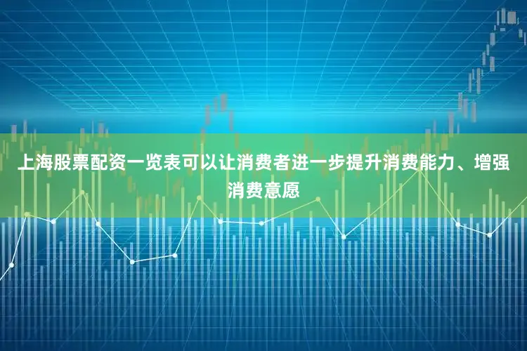 上海股票配资一览表可以让消费者进一步提升消费能力、增强消费意愿
