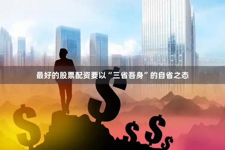 最好的股票配资要以“三省吾身”的自省之态