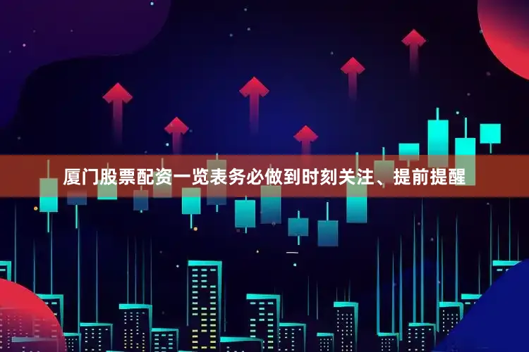 厦门股票配资一览表务必做到时刻关注、提前提醒