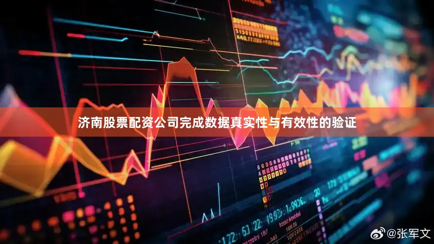 济南股票配资公司完成数据真实性与有效性的验证
