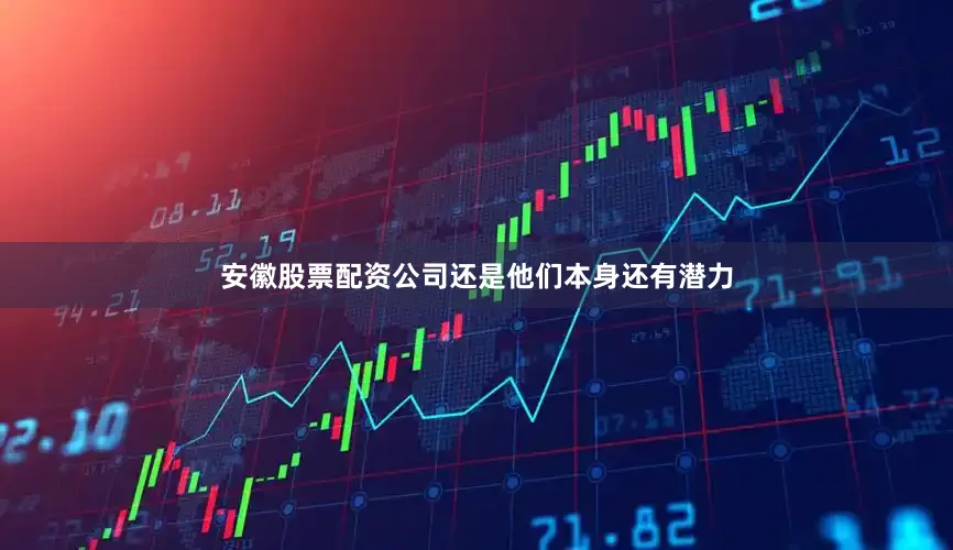 安徽股票配资公司还是他们本身还有潜力