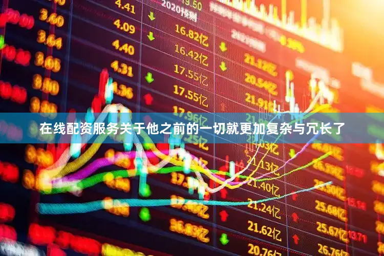 在线配资服务关于他之前的一切就更加复杂与冗长了