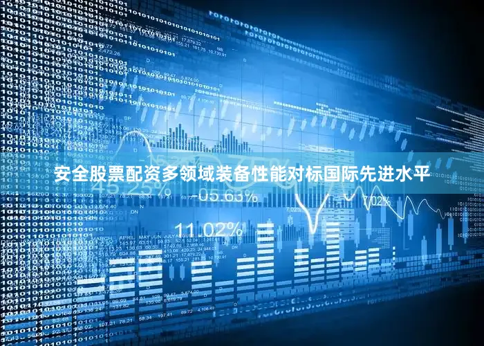 安全股票配资多领域装备性能对标国际先进水平