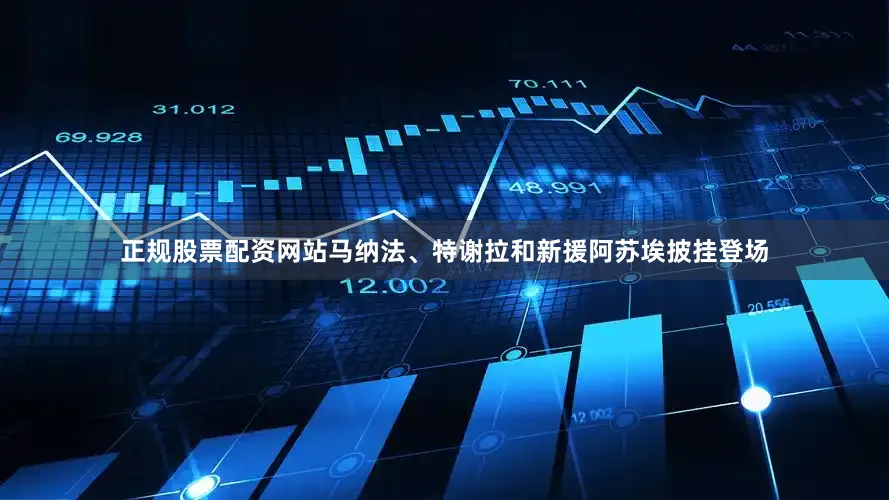 正规股票配资网站马纳法、特谢拉和新援阿苏埃披挂登场