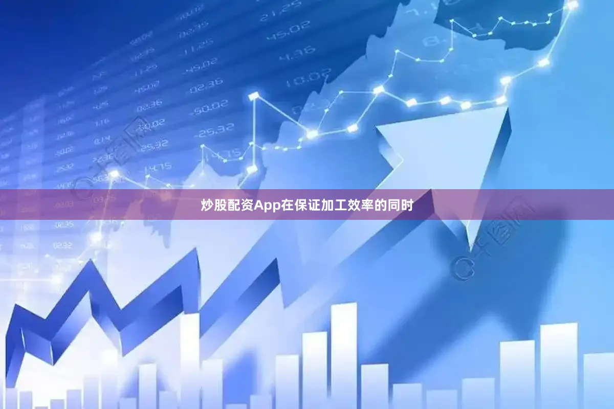 炒股配资App在保证加工效率的同时