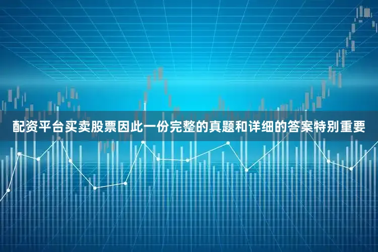 配资平台买卖股票因此一份完整的真题和详细的答案特别重要
