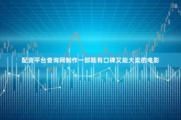 配资平台查询网制作一部既有口碑又能大卖的电影