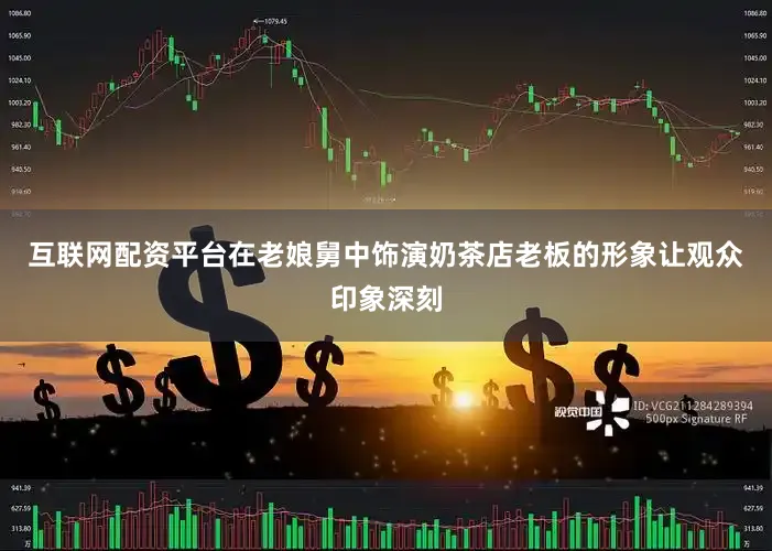 互联网配资平台在老娘舅中饰演奶茶店老板的形象让观众印象深刻