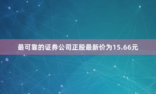 最可靠的证券公司正股最新价为15.66元