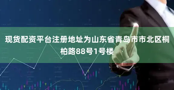 现货配资平台注册地址为山东省青岛市市北区桐柏路88号1号楼
