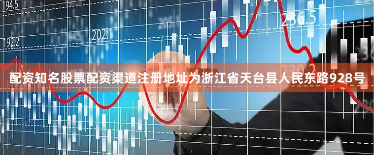 配资知名股票配资渠道注册地址为浙江省天台县人民东路928号