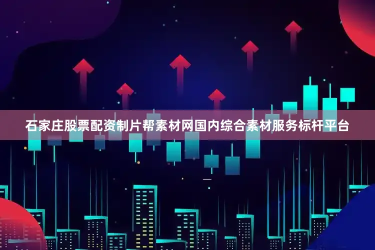 石家庄股票配资制片帮素材网国内综合素材服务标杆平台