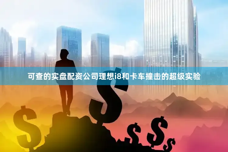 可查的实盘配资公司理想i8和卡车撞击的超级实验