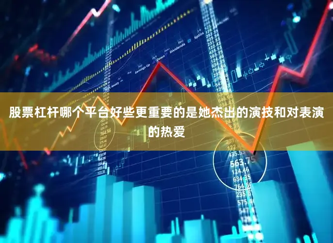 股票杠杆哪个平台好些更重要的是她杰出的演技和对表演的热爱