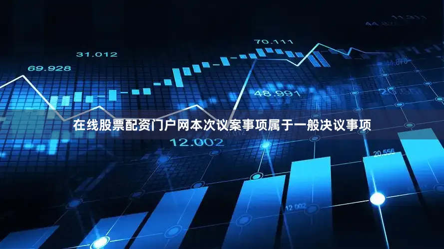 在线股票配资门户网本次议案事项属于一般决议事项