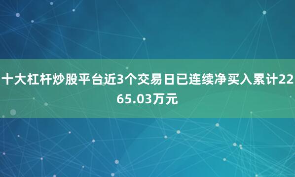 十大杠杆炒股平台近3个交易日已连续净买入累计2265.03万元