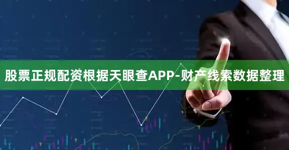 股票正规配资根据天眼查APP-财产线索数据整理