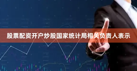 股票配资开户炒股国家统计局相关负责人表示