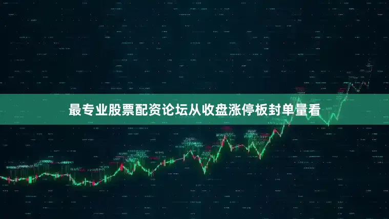 最专业股票配资论坛从收盘涨停板封单量看
