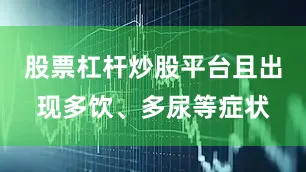 股票杠杆炒股平台且出现多饮、多尿等症状