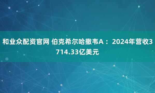和业众配资官网 伯克希尔哈撒韦A ：2024年营收3714.33亿美元