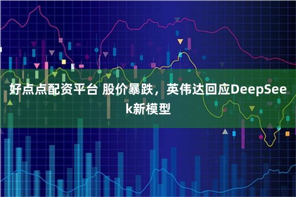 好点点配资平台 股价暴跌，英伟达回应DeepSeek新模型