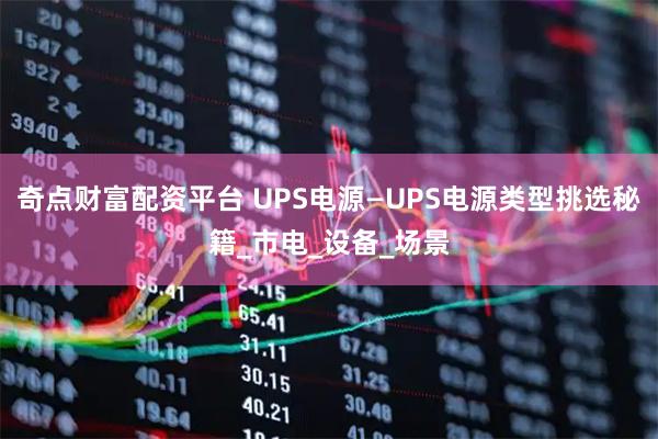 奇点财富配资平台 UPS电源—UPS电源类型挑选秘籍_市电_设备_场景