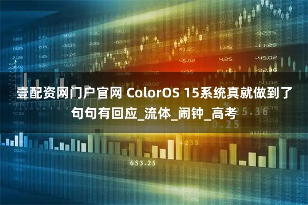 壹配资网门户官网 ColorOS 15系统真就做到了句句有回应_流体_闹钟_高考