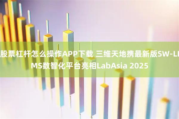 股票杠杆怎么操作APP下载 三维天地携最新版SW-LIMS数智化平台亮相LabAsia 2025