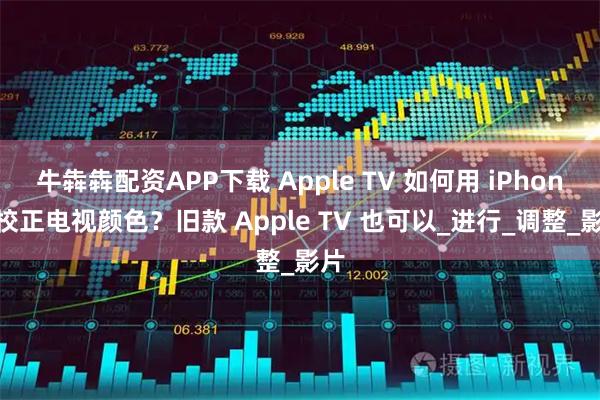 牛犇犇配资APP下载 Apple TV 如何用 iPhone 校正电视颜色？旧款 Apple TV 也可以_进行_调整_影片