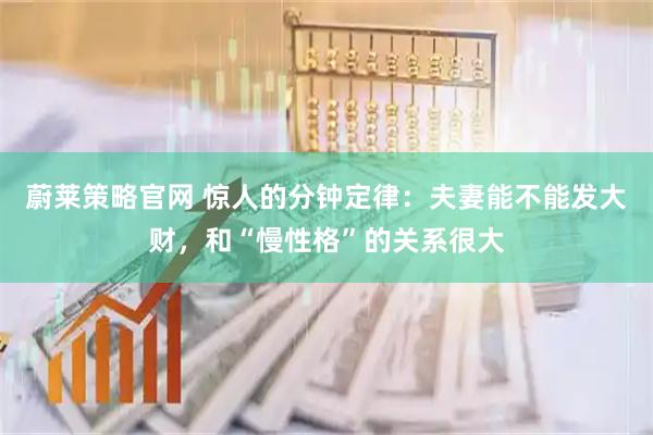 蔚莱策略官网 惊人的分钟定律：夫妻能不能发大财，和“慢性格”的关系很大