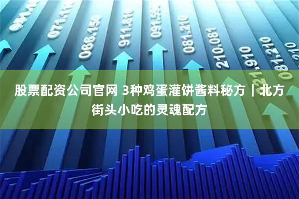 股票配资公司官网 3种鸡蛋灌饼酱料秘方｜北方街头小吃的灵魂配方